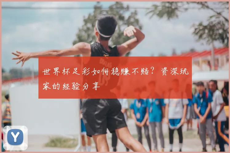 世界杯足彩如何稳赚不赔?资深玩家的经验分享