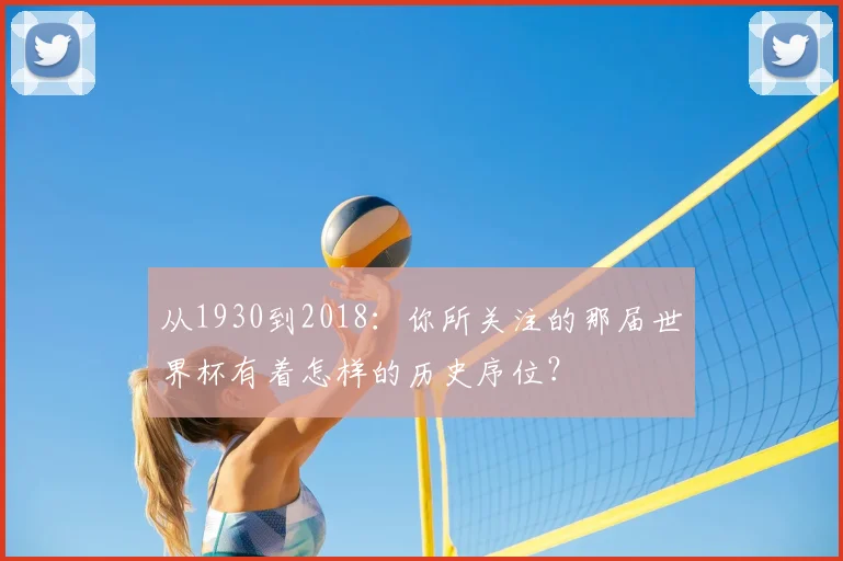 从1930到2018：你所关注的那届世界杯有着怎样的历史序位？