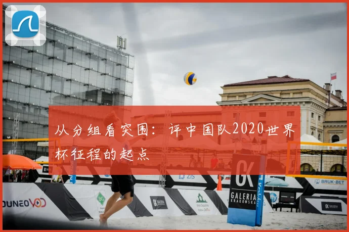 从分组看突围：评中国队2020世界杯征程的起点