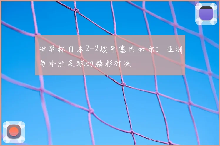 世界杯日本2-2战平塞内加尔:亚洲与非洲足球的精彩对决