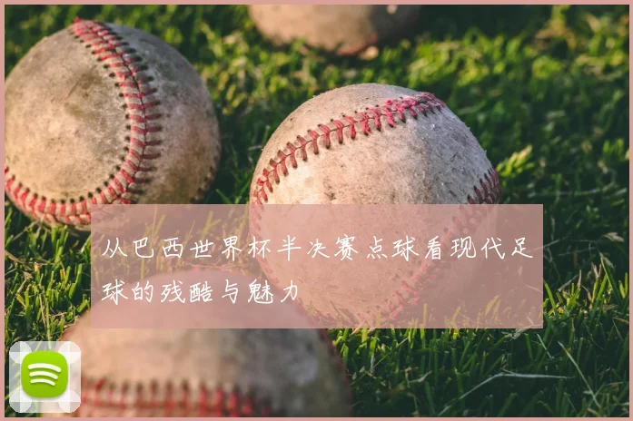从巴西世界杯半决赛点球看现代足球的残酷与魅力
