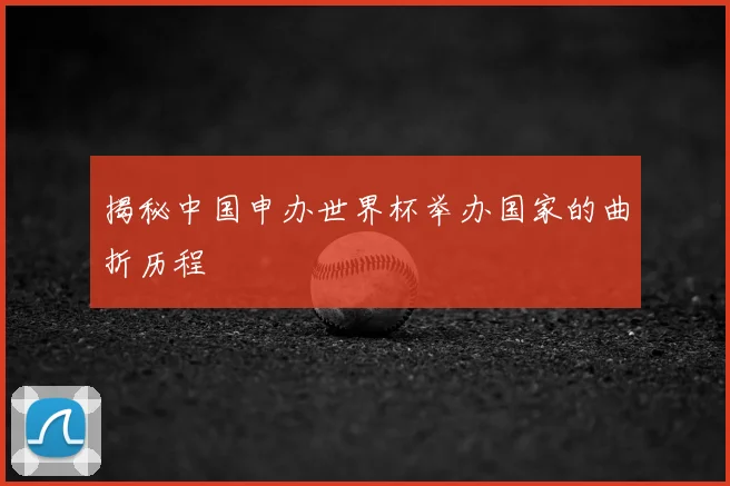 揭秘中国申办世界杯举办国家的曲折历程