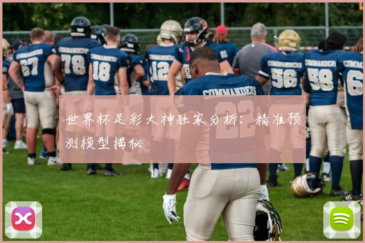 世界杯足彩大神独家分析:精准预测模型揭秘