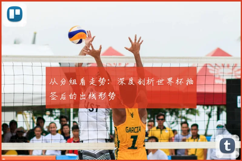 从分组看走势：深度剖析世界杯抽签后的出线形势