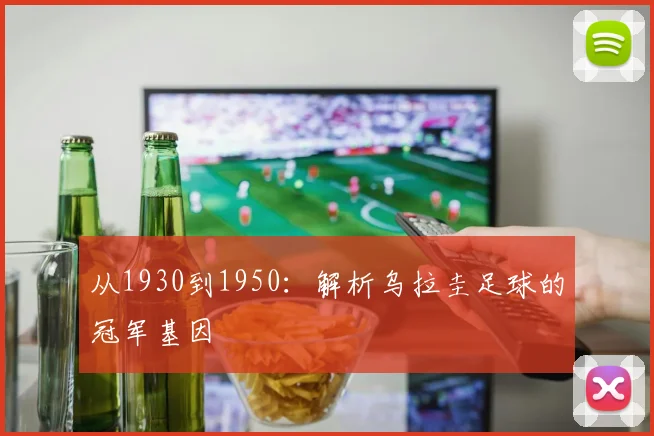 从1930到1950:解析乌拉圭足球的冠军基因