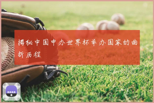 揭秘中国申办世界杯举办国家的曲折历程