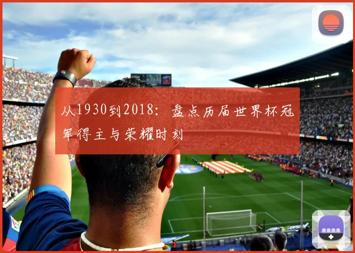 从1930到2018:盘点历届世界杯冠军得主与荣耀时刻