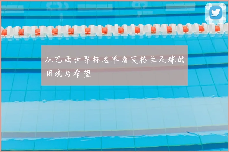 从巴西世界杯名单看英格兰足球的困境与希望