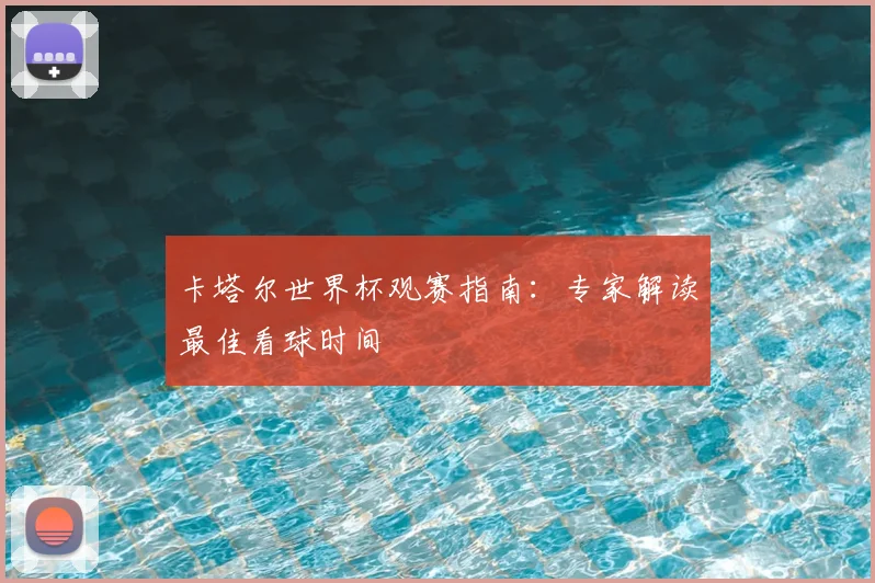 卡塔尔世界杯观赛指南：专家解读最佳看球时间