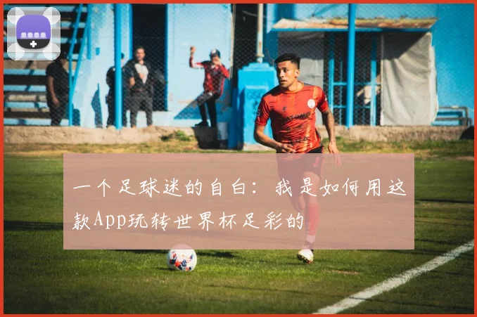 一个足球迷的自白:我是如何用这款App玩转世界杯足彩的
