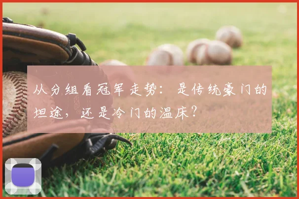 从分组看冠军走势：是传统豪门的坦途，还是冷门的温床？
