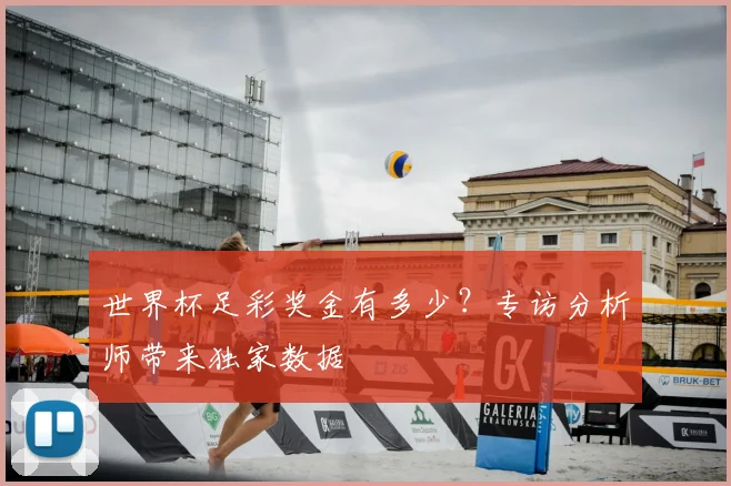世界杯足彩奖金有多少？专访分析师带来独家数据