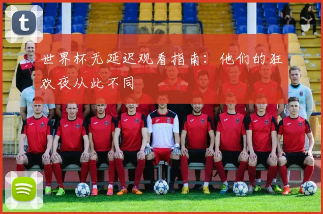 世界杯无延迟观看指南：他们的狂欢夜从此不同