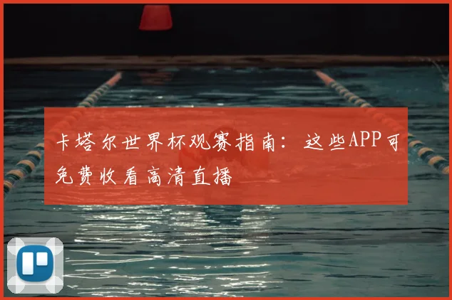卡塔尔世界杯观赛指南：这些APP可免费收看高清直播