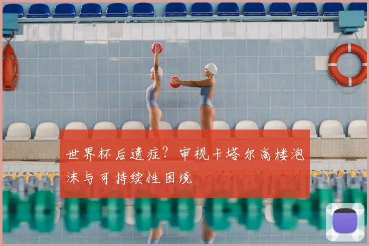 世界杯后遗症?审视卡塔尔高楼泡沫与可持续性困境