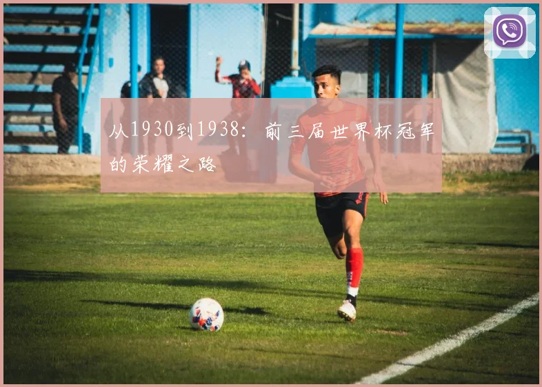 从1930到1938:前三届世界杯冠军的荣耀之路